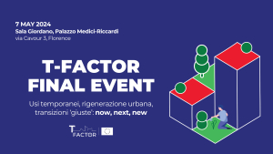 T-FACTOR Evento Finale| Usi temporanei, rigenerazione urbana, transizioni &lsquo;giuste&rsquo;: now, next, new
